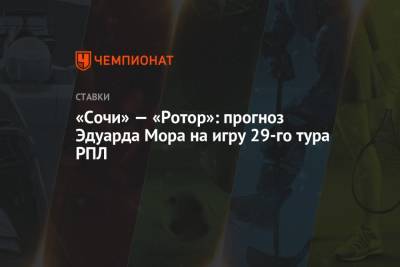Эдуард Мор - «Сочи» — «Ротор»: прогноз Эдуарда Мора на игру 29-го тура РПЛ - championat.com - Сочи