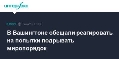 Энтони Блинкен - В Вашингтоне обещали реагировать на попытки подрывать миропорядок - interfax.ru - Москва - США - Вашингтон