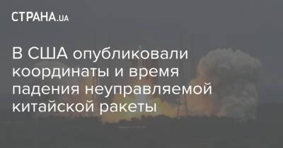 В США опубликовали координаты и время падения неуправляемой китайской ракеты - strana.ua - Киев - Туркмения