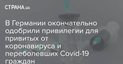 В Германии окончательно одобрили привилегии для привитых от коронавируса и переболевших Covid-19 граждан - strana.ua - Германия