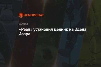 Эден Азар - «Реал» установил ценник на Эдена Азара - championat.com - Мадрид