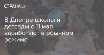 В Днепре школы и детсады с 11 мая заработают в обычном режиме - strana.ua - Днепр