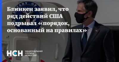 Энтони Блинкен - Блинкен заявил, что ряд действий США подрывал «порядок, основанный на правилах» - nsn.fm - Москва - США - Вашингтон