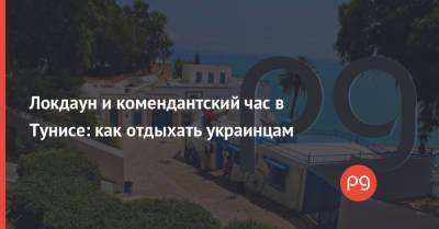 Локдаун и комендантский час в Тунисе: как отдыхать украинцам - thepage.ua - Турция - Кипр - Тунис - Греция - Черногория - Тунисская Респ.