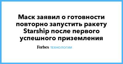 Илон Маск - Маск заявил о готовности повторно запустить ракету Starship после первого успешного приземления - forbes.ru