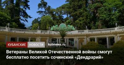 Ветераны Великой Отечественной войны смогут бесплатно посетить сочинский «Дендрарий» - kubnews.ru - Сочи - Краснодарский край