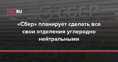 Александр Ведяхин - «Сбер» планирует сделать все свои отделения углеродно нейтральными - rb.ru