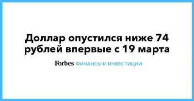 Михаил Иванов - Доллар опустился ниже 74 рублей впервые с 19 марта - forbes.ru