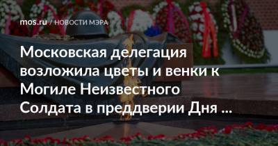 Петр Бирюков - Московская делегация возложила цветы и венки к Могиле Неизвестного Солдата в преддверии Дня Победы - mos.ru - Москва