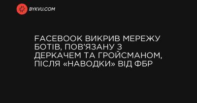 Facebook викрив мережу ботів, пов’язану з Деркачем та Гройсманом, після «наводки» від ФБР - bykvu.com