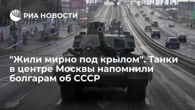 "Жили мирно под крылом". Танки в центре Москвы напомнили болгарам об СССР - ria.ru - Москва - Россия - США - Болгария