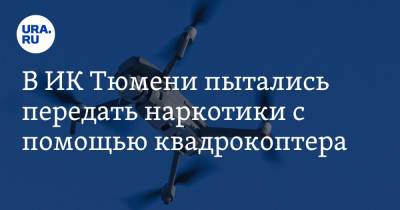 В ИК Тюмени пытались передать наркотики с помощью квадрокоптера - ura.news - Тюмень - Тюменская обл.