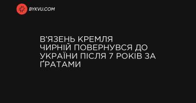 В’язень Кремля Чирній повернувся до України після 7 років за ґратами - bykvu.com