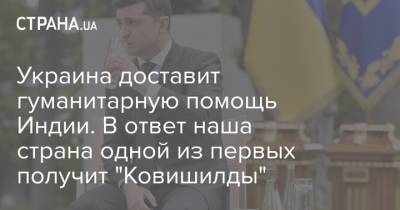 Владимир Зеленский - Денис Шмыгаль - Украина доставит гуманитарную помощь Индии. В ответ наша страна одной из первых получит "Ковишилды" - strana.ua
