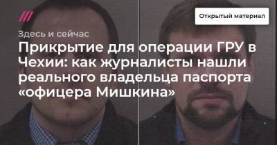 Прикрытие для операции ГРУ в Чехии: как журналисты нашли реального владельца паспорта «офицера Мишкина» - tvrain.ru - Молдавия
