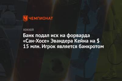 Банк подал иск на форварда «Сан-Хосе» Эвандера Кейна на $ 15 млн. Игрок является банкротом - championat.com - Сан-Хосе