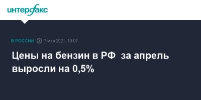 Цены на бензин в РФ за апрель выросли на 0,5% - interfax.ru - Москва