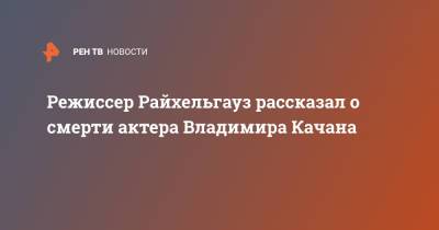 Иосиф Райхельгауз - Леонид Филатов - Режиссер Райхельгауз рассказал о смерти актера Владимира Качана - ren.tv - Москва