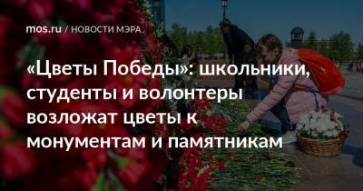 Сергей Собянин - «Цветы Победы»: школьники, студенты и волонтеры возложат цветы к монументам и памятникам - mos.ru - Москва