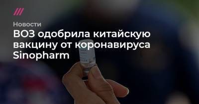 ВОЗ одобрила китайскую вакцину от коронавируса Sinopharm - tvrain.ru