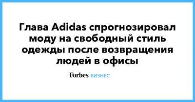 Глава Adidas спрогнозировал моду на свободный стиль одежды после возвращения людей в офисы - forbes.ru