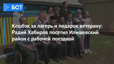 Радий Хабиров - Кешбэк за лагерь и подарок ветерану: Радий Хабиров посетил Илишевский район с рабочей поездкой - bash.news