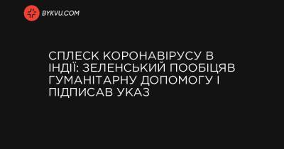 Сплеск коронавірусу в Індії: Зеленський пообіцяв гуманітарну допомогу і підписав указ - bykvu.com - Україна