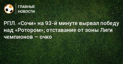 Антон Заболотный - РПЛ. «Сочи» на 93-й минуте вырвал победу над «Ротором»; отставание от зоны Лиги чемпионов – очко - bombardir.ru - Сочи - Волгоград