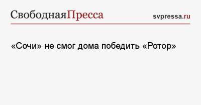 Владимир Федотов - Юрий Жирков - «Сочи» не смог дома победить «Ротор» - svpressa.ru - Сочи - Волгоград