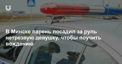 В Минске парень посадил за руль нетрезвую девушку, чтобы поучить вождению - news.tut.by - Минск