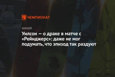 Артемий Панарин - Томас Уилсон - Уилсон — о драке в матче с «Рейнджерс»: даже не мог подумать, что эпизод так раздуют - championat.com - Вашингтон