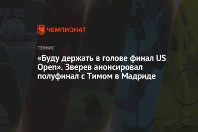 Рафаэль Надаль - Тим Доминик - Александр Зверев - «Буду держать в голове финал US Open». Зверев анонсировал полуфинал с Тимом в Мадриде - championat.com - Испания - Мадрид