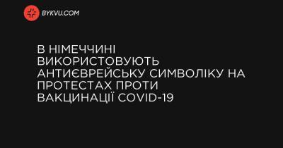 В Німеччині використовують антиєврейську символіку на протестах проти вакцинації COVID-19 - bykvu.com