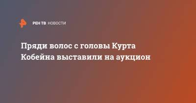 Курт Кобейн - Пряди волос с головы Курта Кобейна выставили на аукцион - ren.tv - Англия