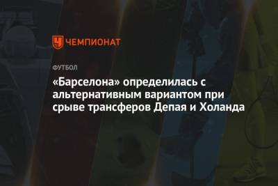 Рональд Куман - «Барселона» определилась с альтернативным вариантом при срыве трансферов Депая и Холанда - championat.com - Голландия