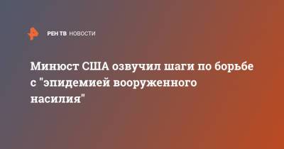 Минюст США озвучил шаги по борьбе с "эпидемией вооруженного насилия" - ren.tv - США