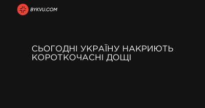 Сьогодні Україну накриють короткочасні дощі - bykvu.com - Украина