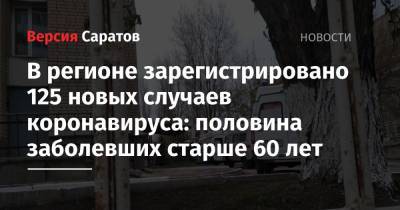 В регионе зарегистрировано 125 новых случаев коронавируса: половина заболевших старше 60 лет - nversia.ru - Саратовская обл. - район Энгельсский
