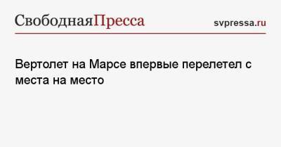 Вертолет на Марсе впервые перелетел с места на место - svpressa.ru - Москва - Пекин