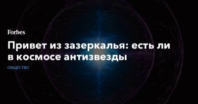 Привет из зазеркалья: есть ли в космосе антизвезды - forbes.ru