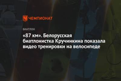 Сол Анн - «87 км». Белорусская биатлонистка Кручинкина показала видео тренировки на велосипеде - championat.com - республика Мордовия