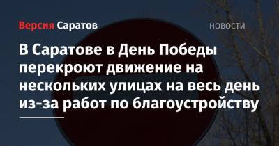 В Саратове в День Победы перекроют движение на нескольких улицах на весь день из-за работ по благоустройству - nversia.ru - Саратов