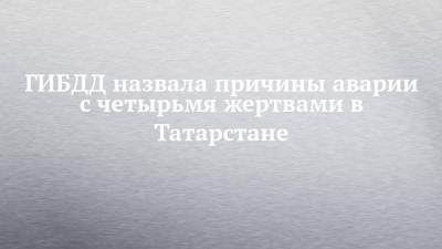 ГИБДД назвала причины аварии с четырьмя жертвами в Татарстане - chelny-izvest.ru - респ. Татарстан - респ. Удмуртия