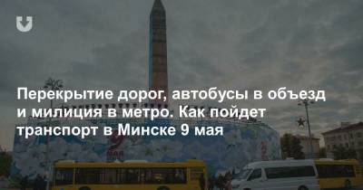 Перекрытие дорог, автобусы в объезд и милиция в метро. Как пойдет транспорт в Минске 9 мая - news.tut.by - Минск
