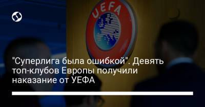 "Суперлига была ошибкой". Девять топ-клубов Европы получили наказание от УЕФА - liga.net