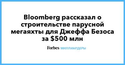Джефф Безос - Олег Бурлаков - Bloomberg рассказал о строительстве парусной мегаяхты для Джеффа Безоса за $500 млн - forbes.ru - Санкт-Петербург
