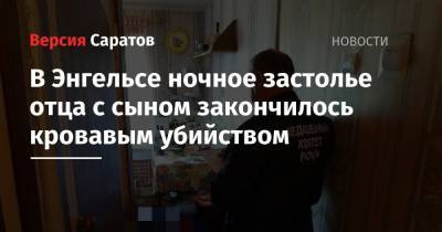 В Энгельсе ночное застолье отца с сыном закончилось кровавым убийством - nversia.ru - Саратовская обл.