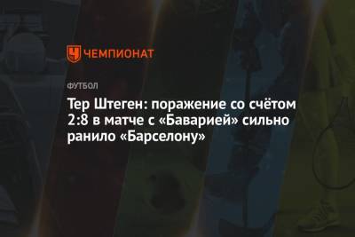 Тер Штеген: поражение со счётом 2:8 в матче с «Баварией» сильно ранило «Барселону» - championat.com - Лондон