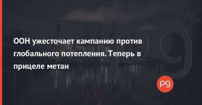 ООН ужесточает кампанию против глобального потепления. Теперь в прицеле метан - thepage.ua - Россия - США - Канада