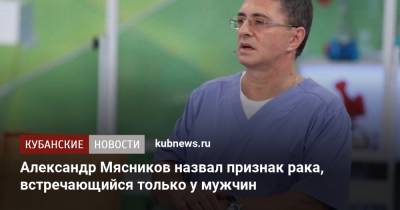 Александр Мясников - Александр Мясников назвал признак рака, встречающийся только у мужчин - kubnews.ru